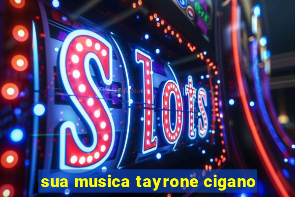 sua musica tayrone cigano